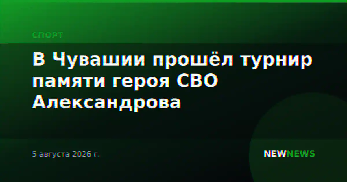 В Чувашии прошёл турнир памяти героя СВО Александрова