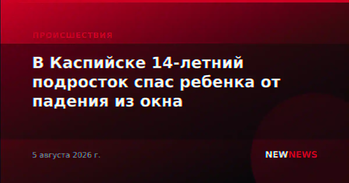 В Каспийске 14-летний подросток спас ребенка от падения из окна