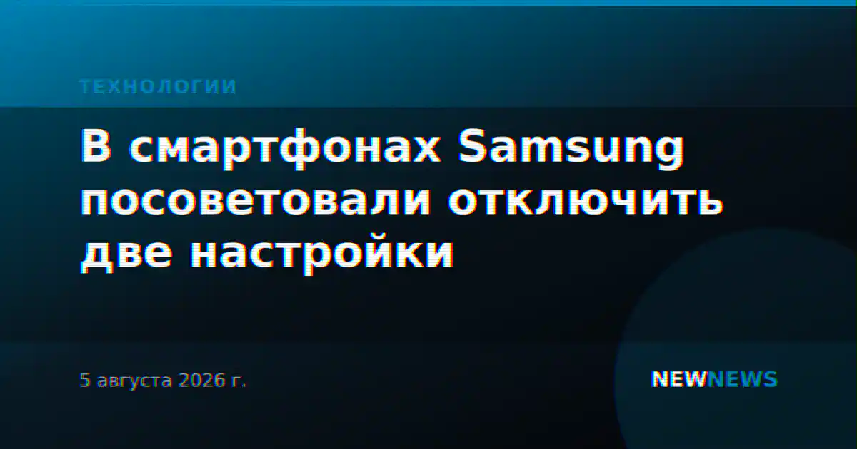 В смартфонах Samsung посоветовали отключить две настройки