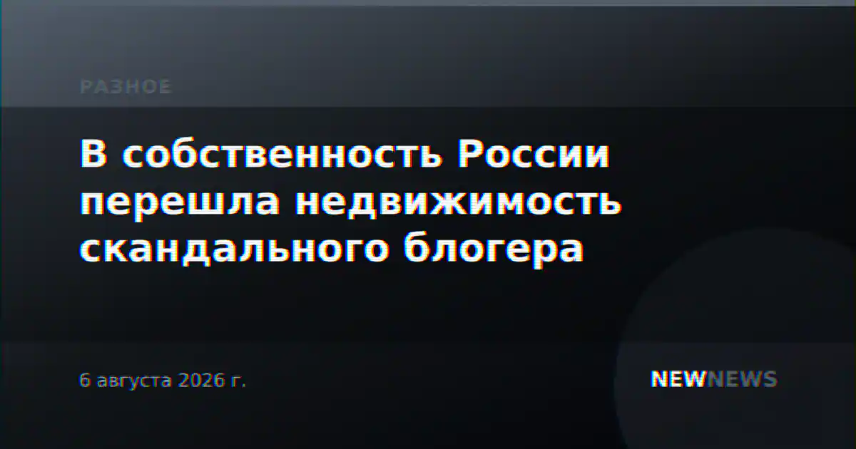 В собственность России перешла недвижимость скандального блогера