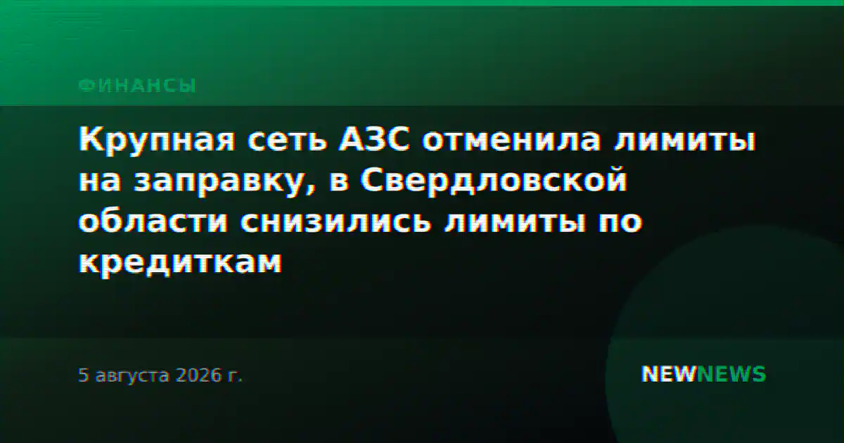 Крупная сеть АЗС отменила лимиты на заправку, в Свердловской области снизились лимиты по кредиткам