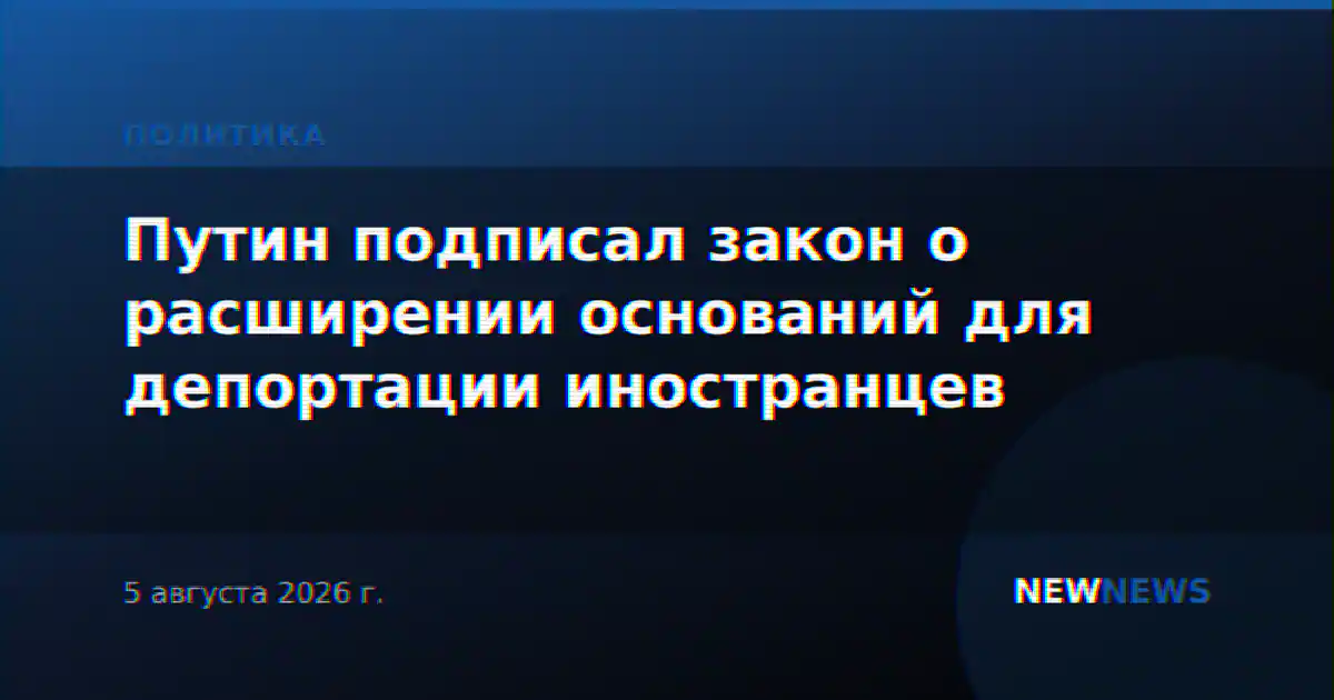 Путин подписал закон о расширении оснований для депортации иностранцев