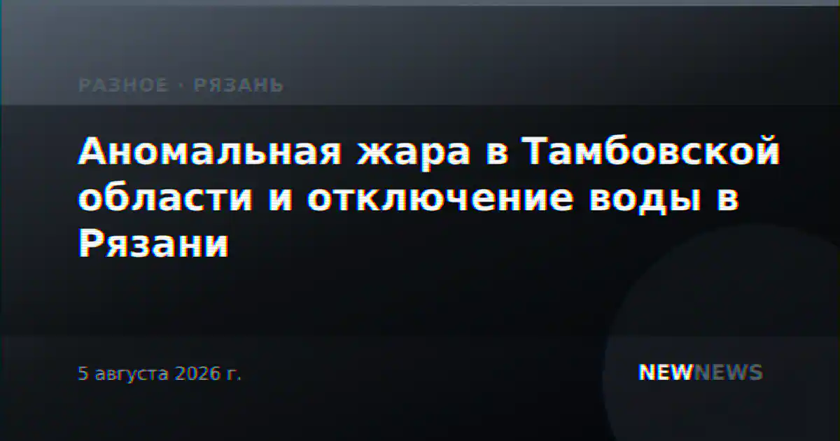 Аномальная жара в Тамбовской области и отключение воды в Рязани