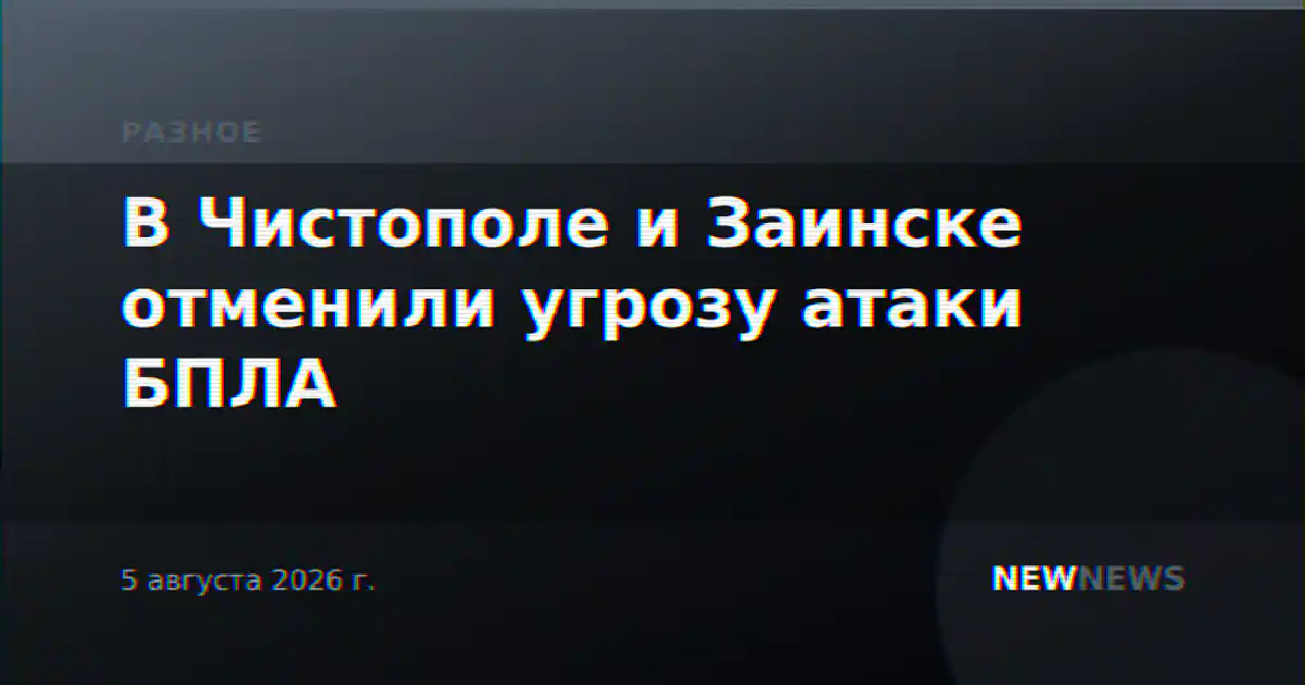 В Чистополе и Заинске отменили угрозу атаки БПЛА