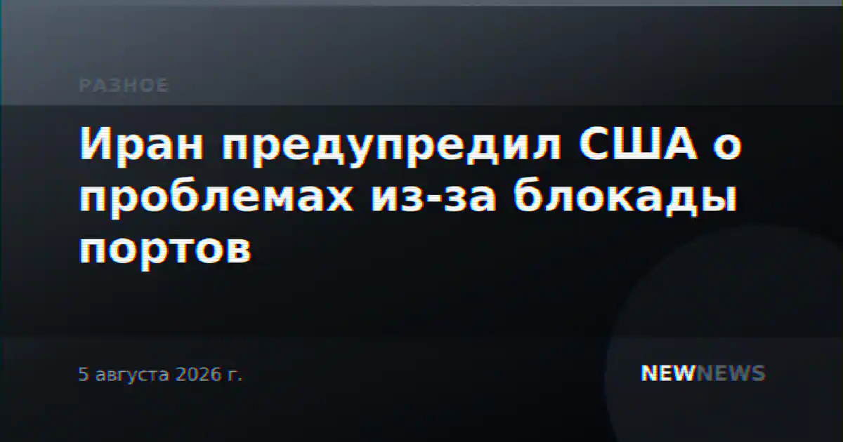 Иран предупредил США о проблемах из-за блокады портов