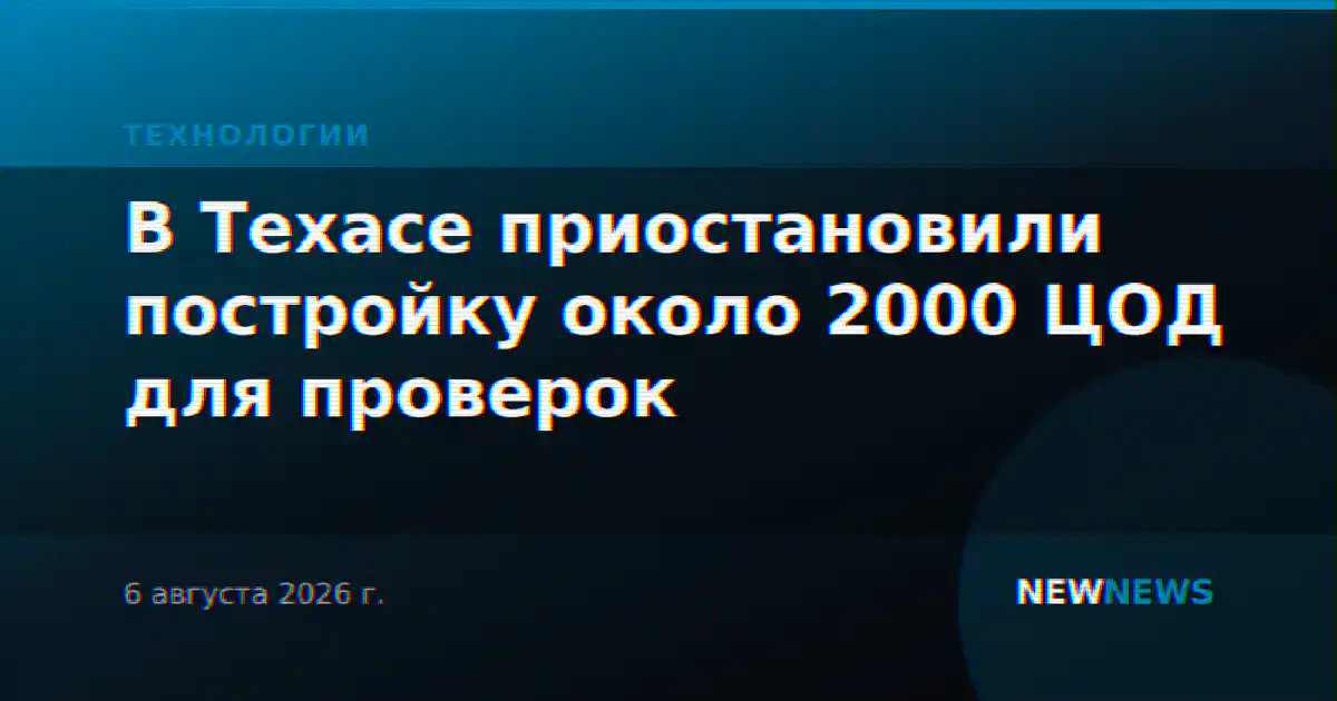 В Техасе приостановили постройку около 2000 ЦОД для проверок