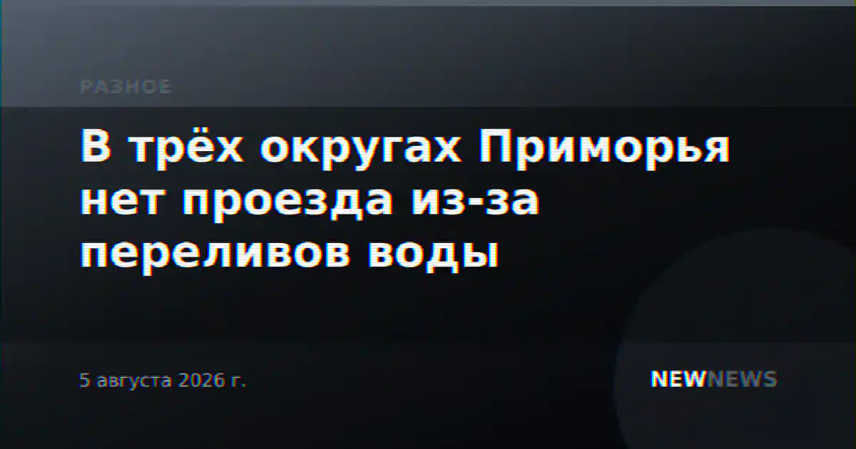 В трёх округах Приморья нет проезда из-за переливов воды