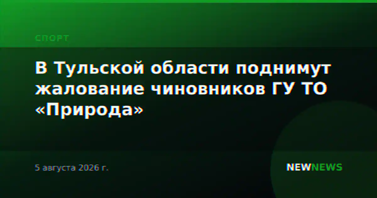 В Тульской области поднимут жалование чиновников ГУ ТО «Природа»