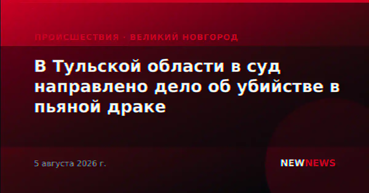 В Тульской области в суд направлено дело об убийстве в пьяной драке
