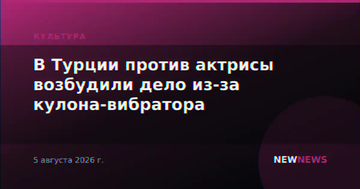 В Турции против актрисы возбудили дело из-за кулона-вибратора