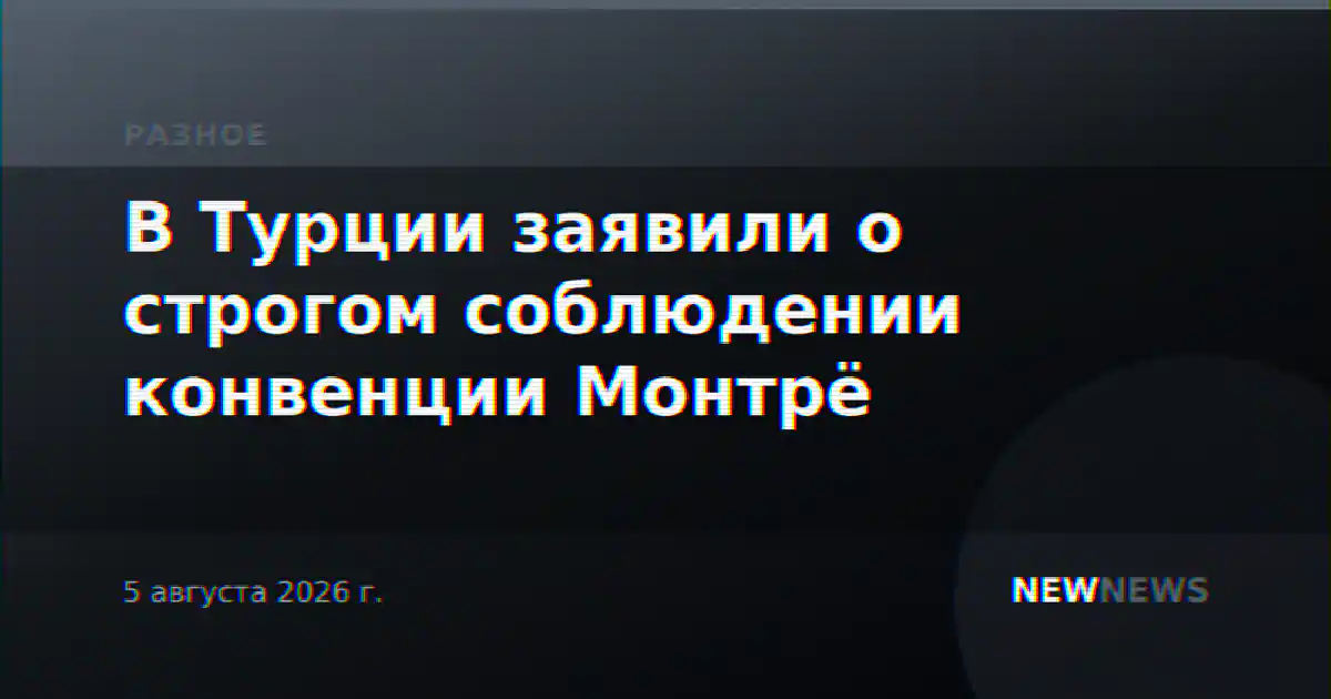 В Турции заявили о строгом соблюдении конвенции Монтрё