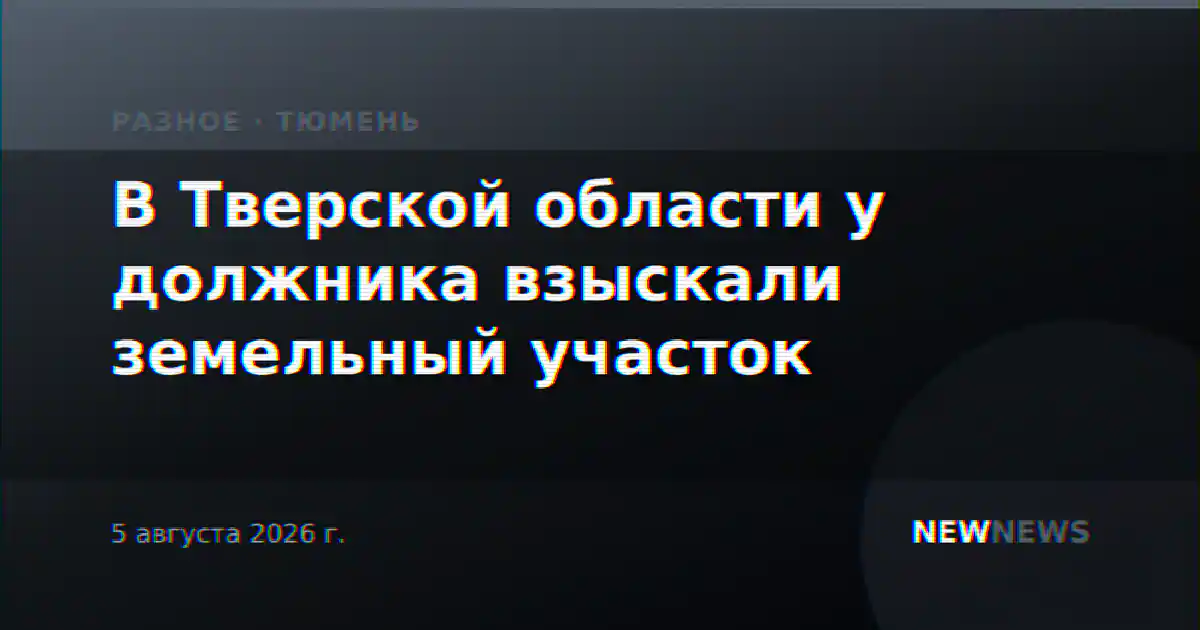 В Тверской области у должника взыскали земельный участок