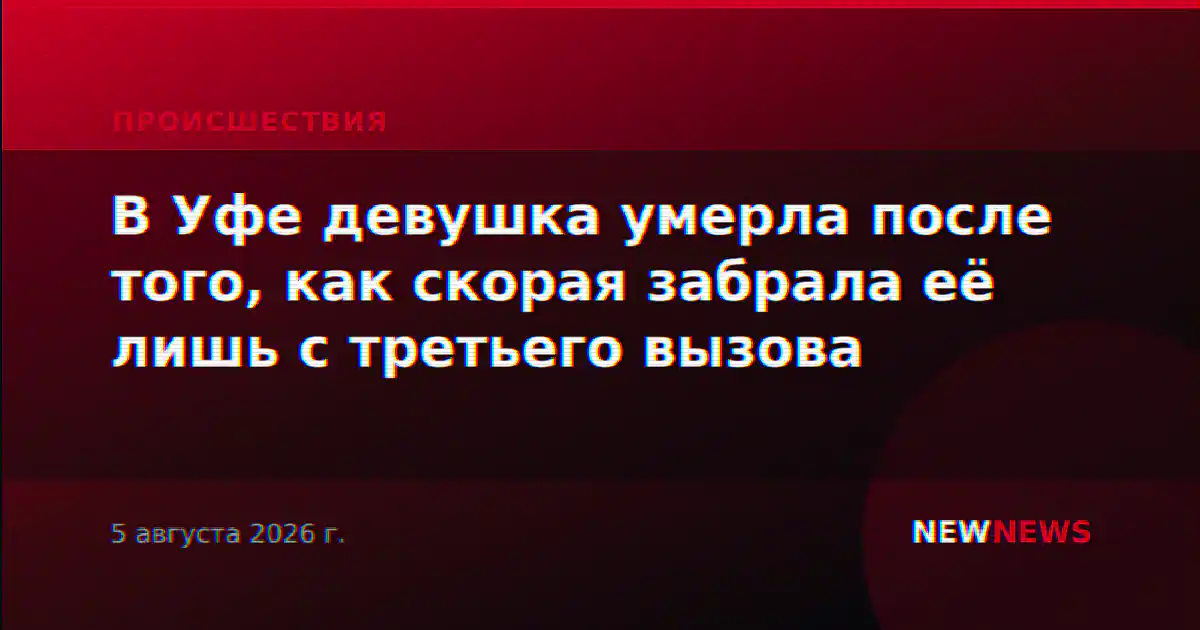В Уфе девушка умерла после того, как скорая забрала её лишь с третьего вызова