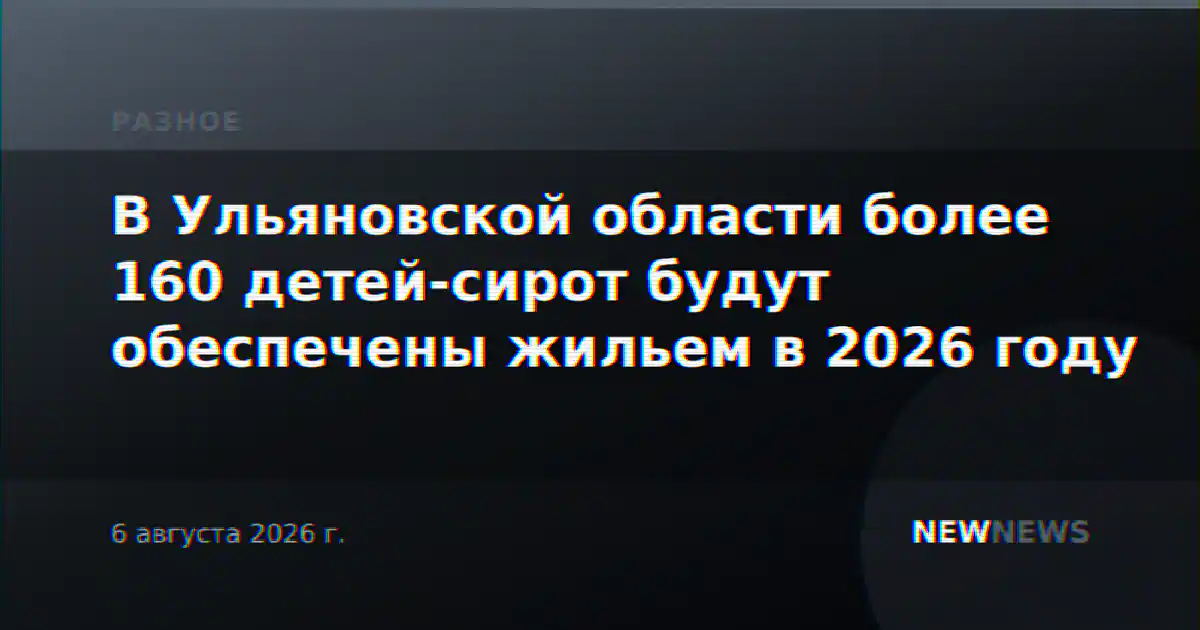 В Ульяновской области более 160 детей-сирот будут обеспечены жильем в 2026 году