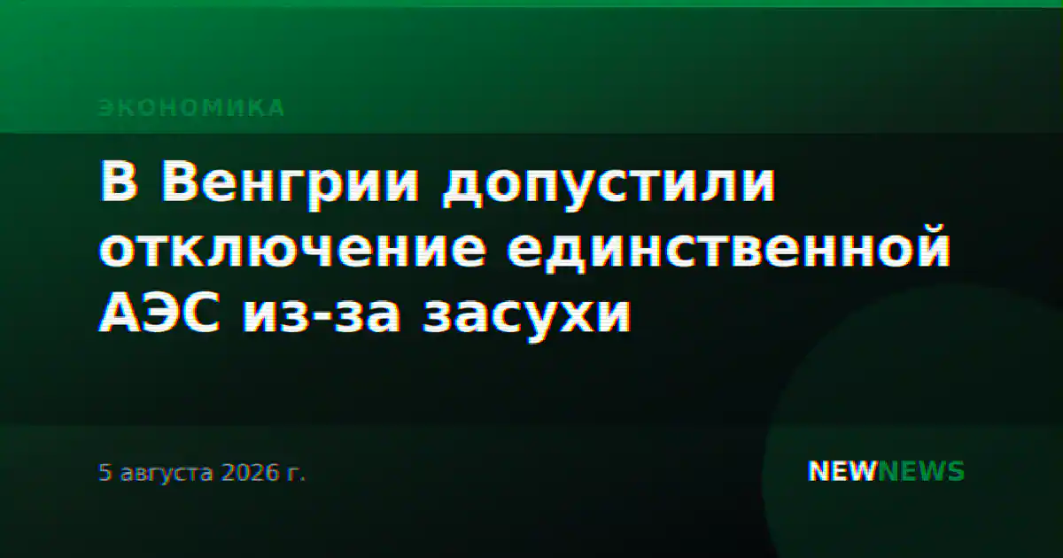В Венгрии допустили отключение единственной АЭС из-за засухи