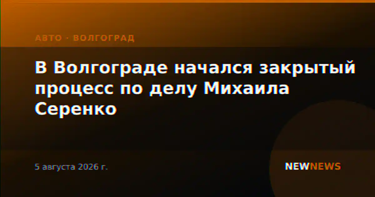 В Волгограде начался закрытый процесс по делу Михаила Серенко