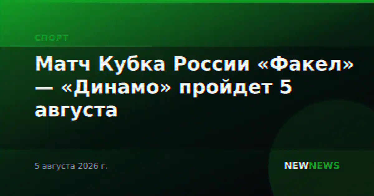 Матч Кубка России «Факел» — «Динамо» пройдет 5 августа