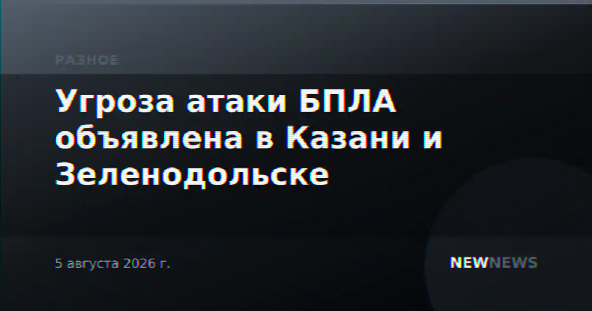 Угроза атаки БПЛА объявлена в Казани и Зеленодольске