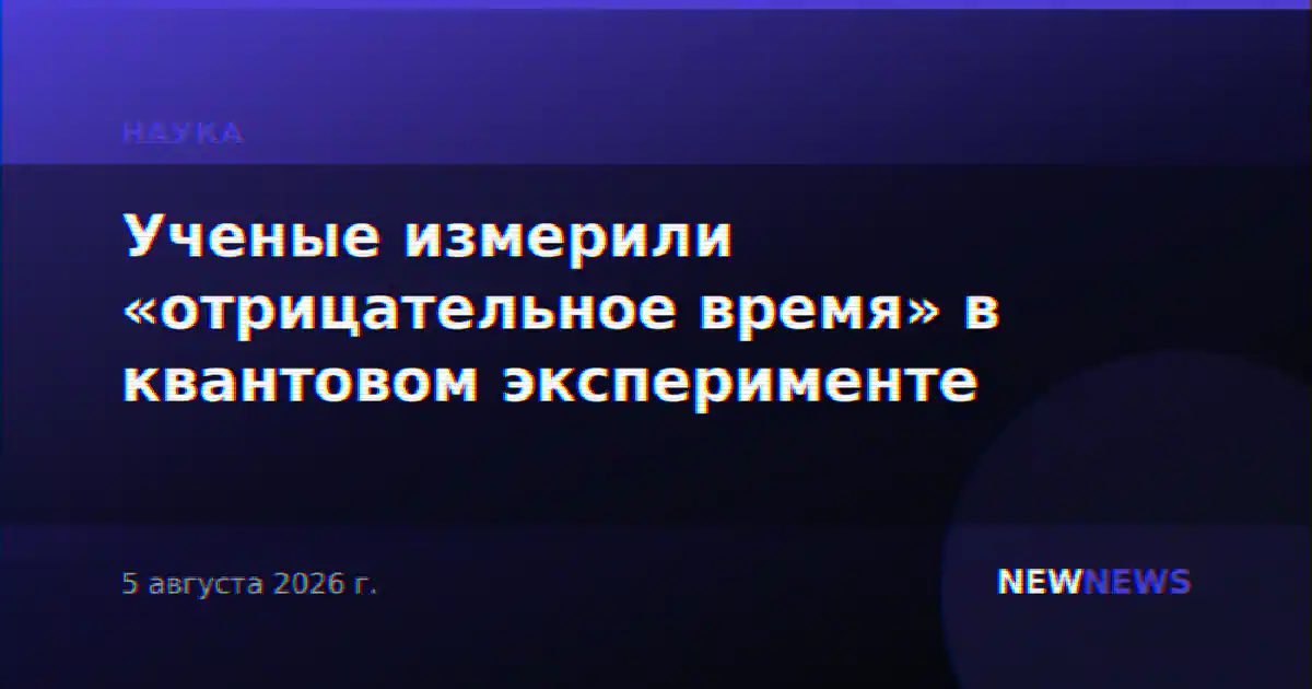 Ученые измерили «отрицательное время» в квантовом эксперименте