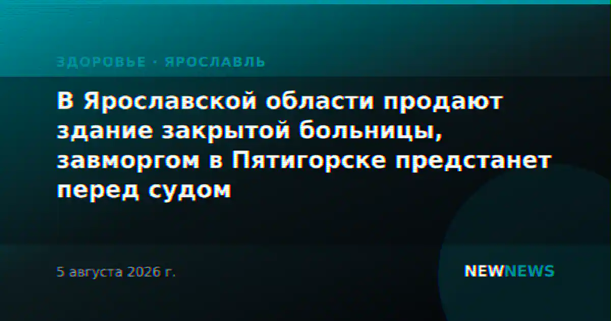 В Ярославской области продают здание закрытой больницы, завморгом в Пятигорске предстанет перед судом
