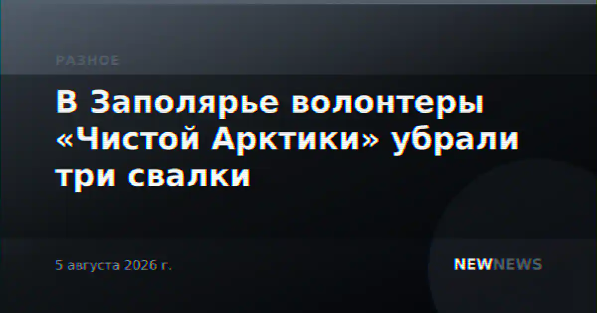 В Заполярье волонтеры «Чистой Арктики» убрали три свалки
