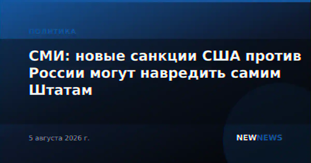 СМИ: новые санкции США против России могут навредить самим Штатам