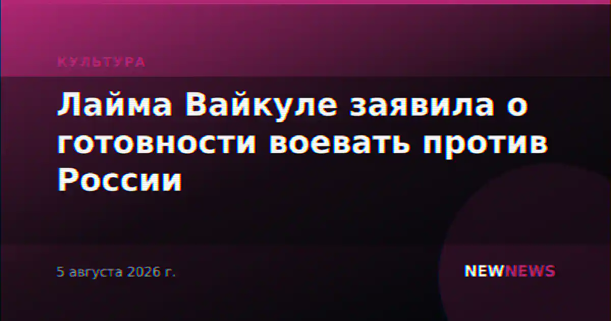 Лайма Вайкуле заявила о готовности воевать против России