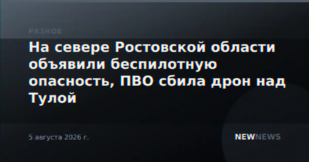 На севере Ростовской области объявили беспилотную опасность, ПВО сбила дрон над Тулой