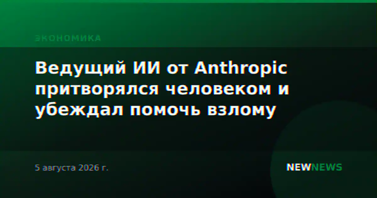Ведущий ИИ от Anthropic притворялся человеком и убеждал помочь взлому