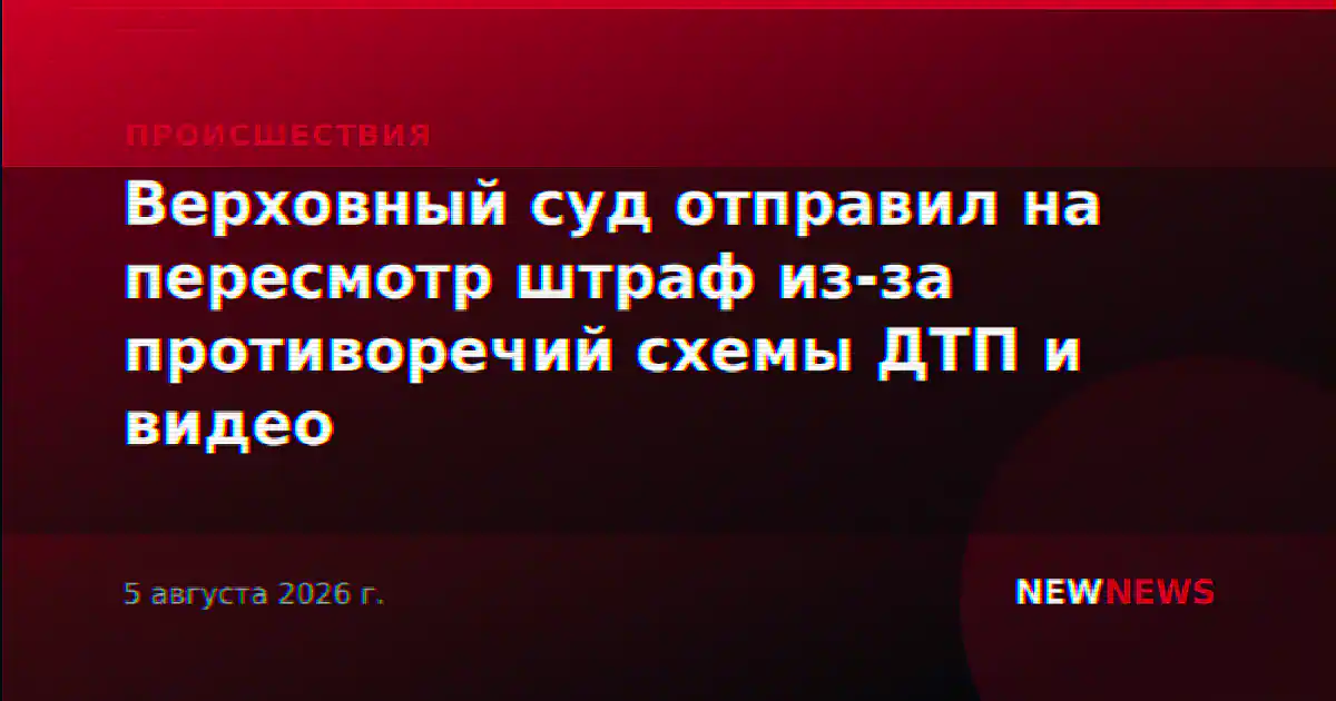 Верховный суд отправил на пересмотр штраф из-за противоречий схемы ДТП и видео