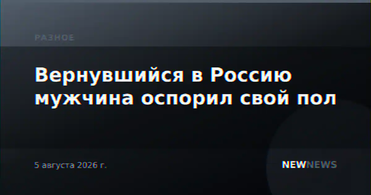Вернувшийся в Россию мужчина оспорил свой пол