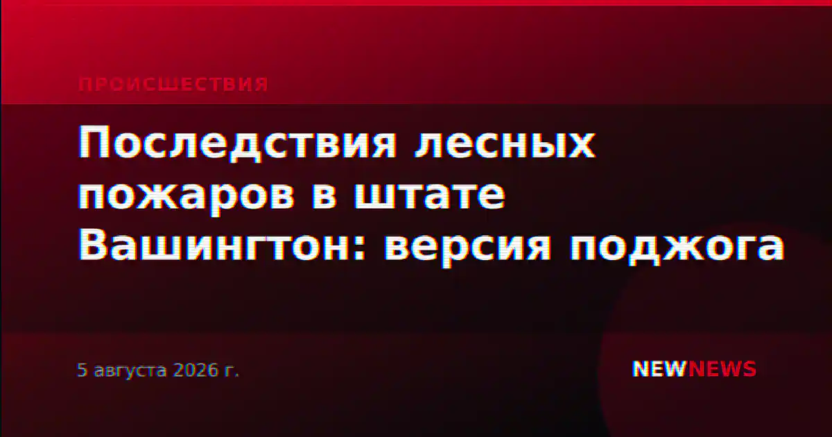 Последствия лесных пожаров в штате Вашингтон: версия поджога