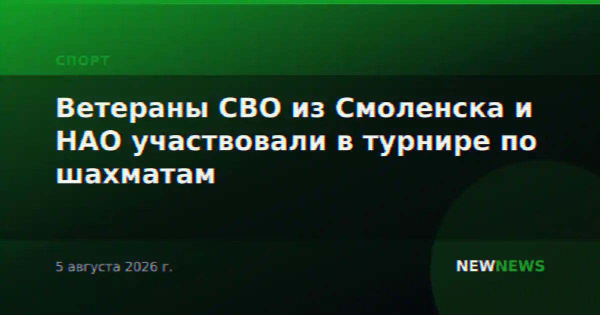 Ветераны СВО из Смоленска и НАО участвовали в турнире по шахматам
