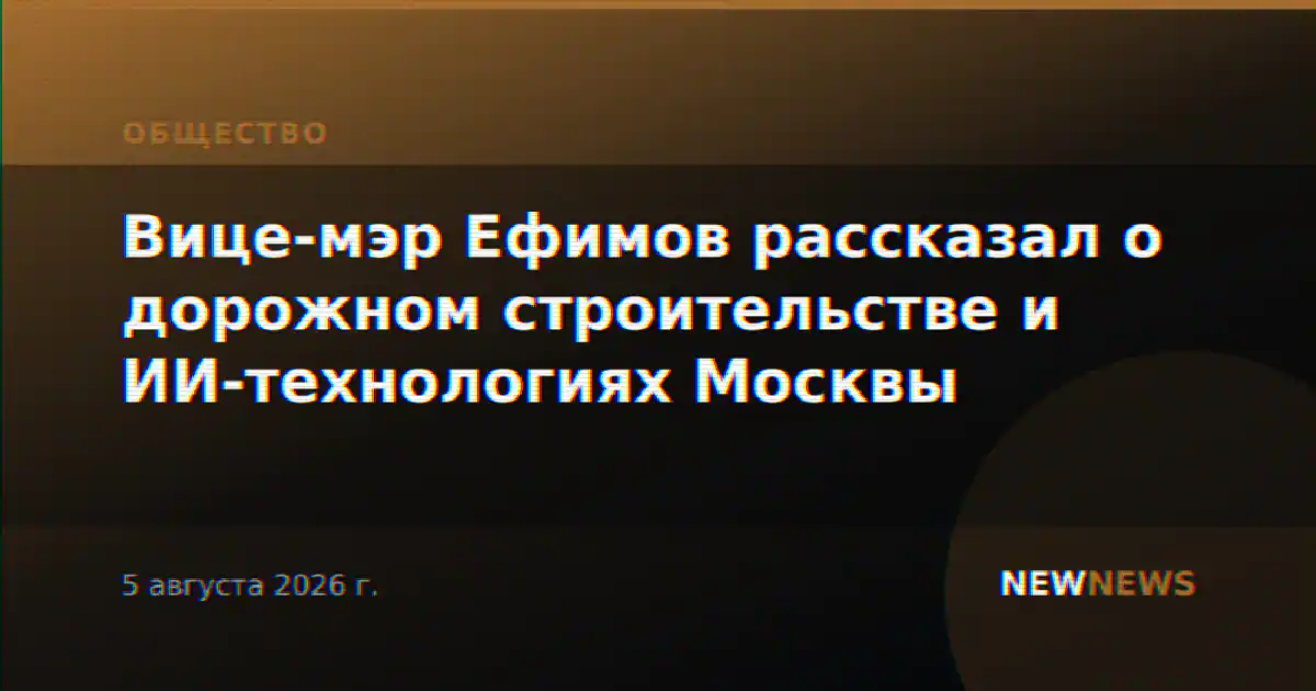 Вице-мэр Ефимов рассказал о дорожном строительстве и ИИ-технологиях Москвы