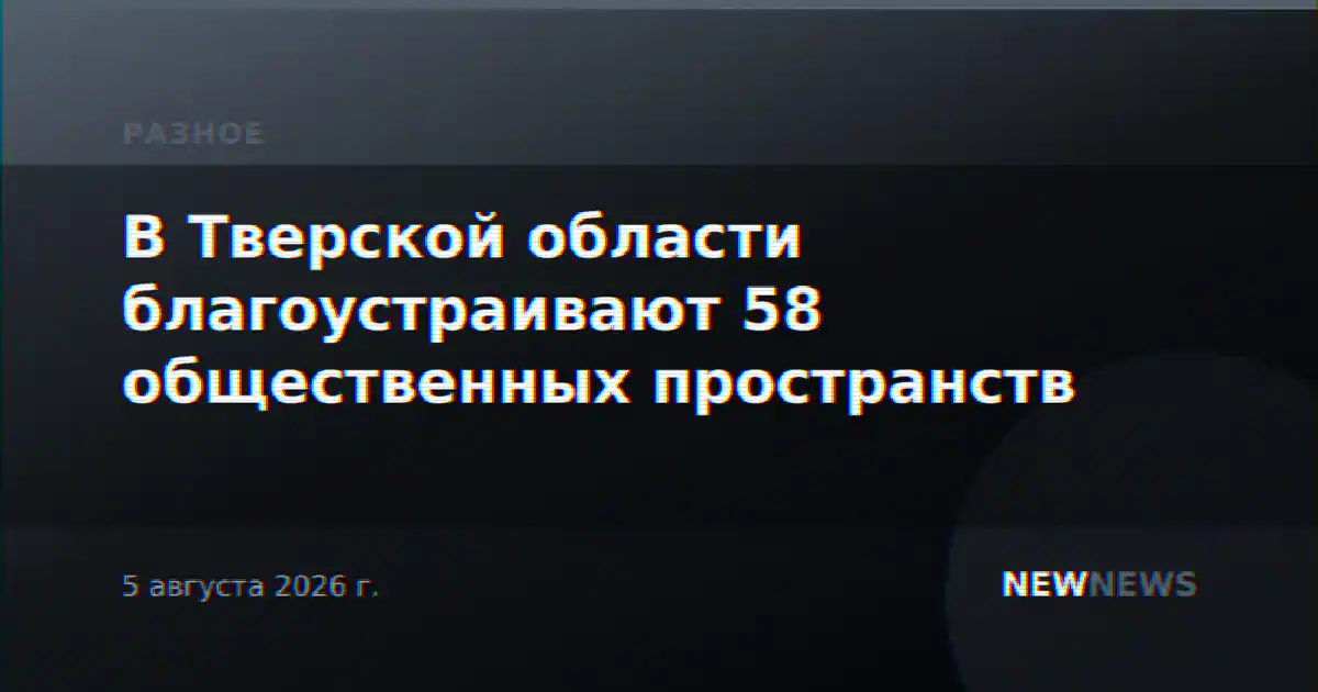 В Тверской области благоустраивают 58 общественных пространств