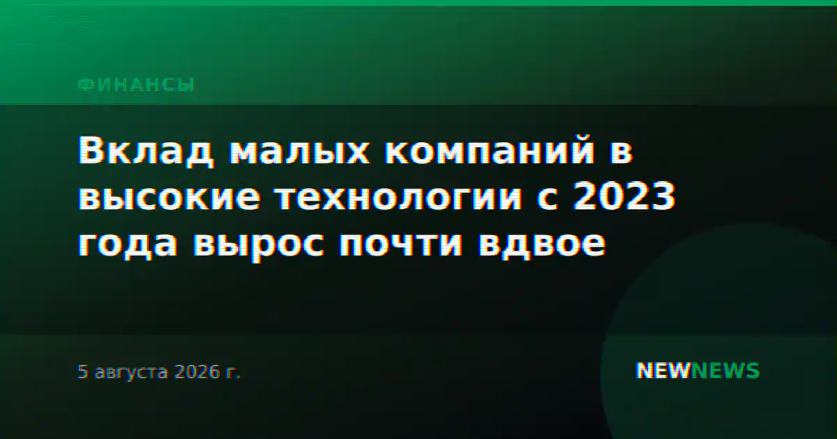 Вклад малых компаний в высокие технологии с 2023 года вырос почти вдвое