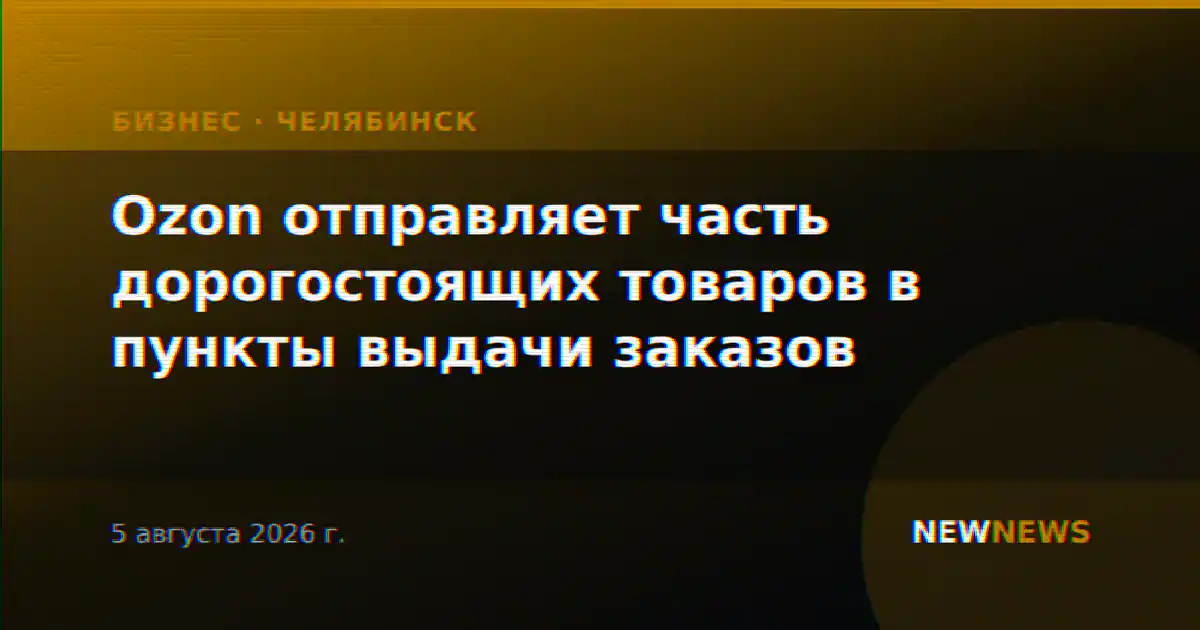 Ozon отправляет часть дорогостоящих товаров в пункты выдачи заказов