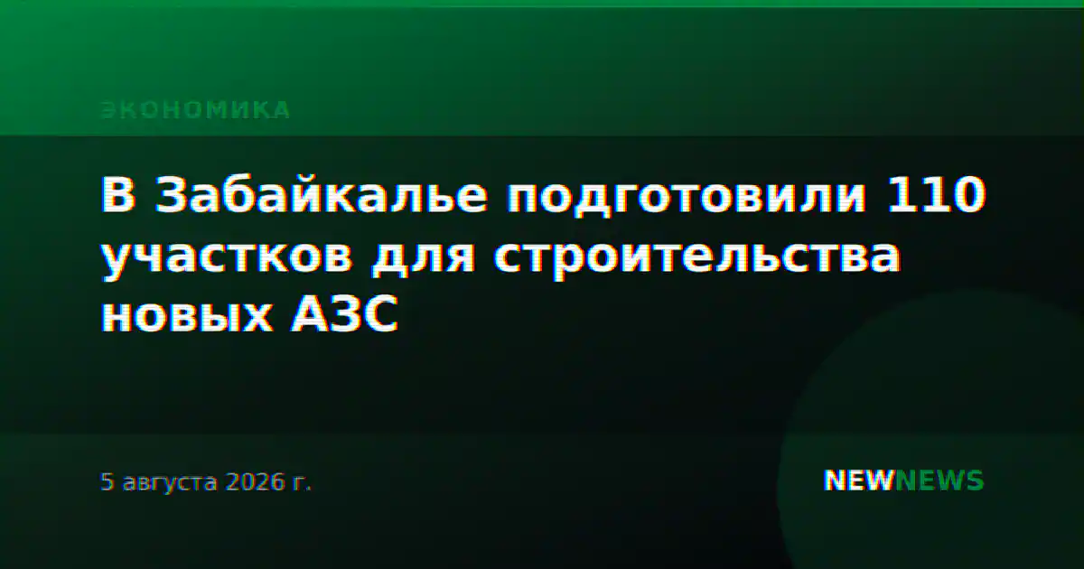 В Забайкалье подготовили 110 участков для строительства новых АЗС