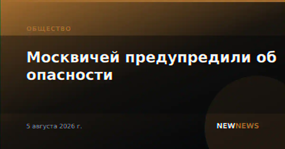 Москвичей предупредили об опасности