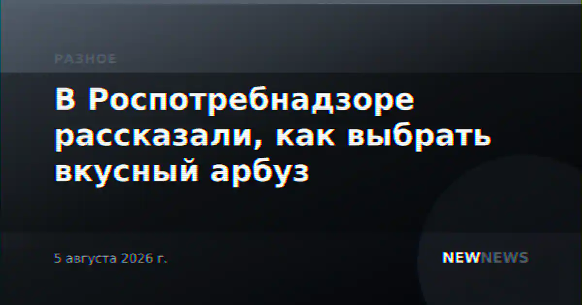 В Роспотребнадзоре рассказали, как выбрать вкусный арбуз