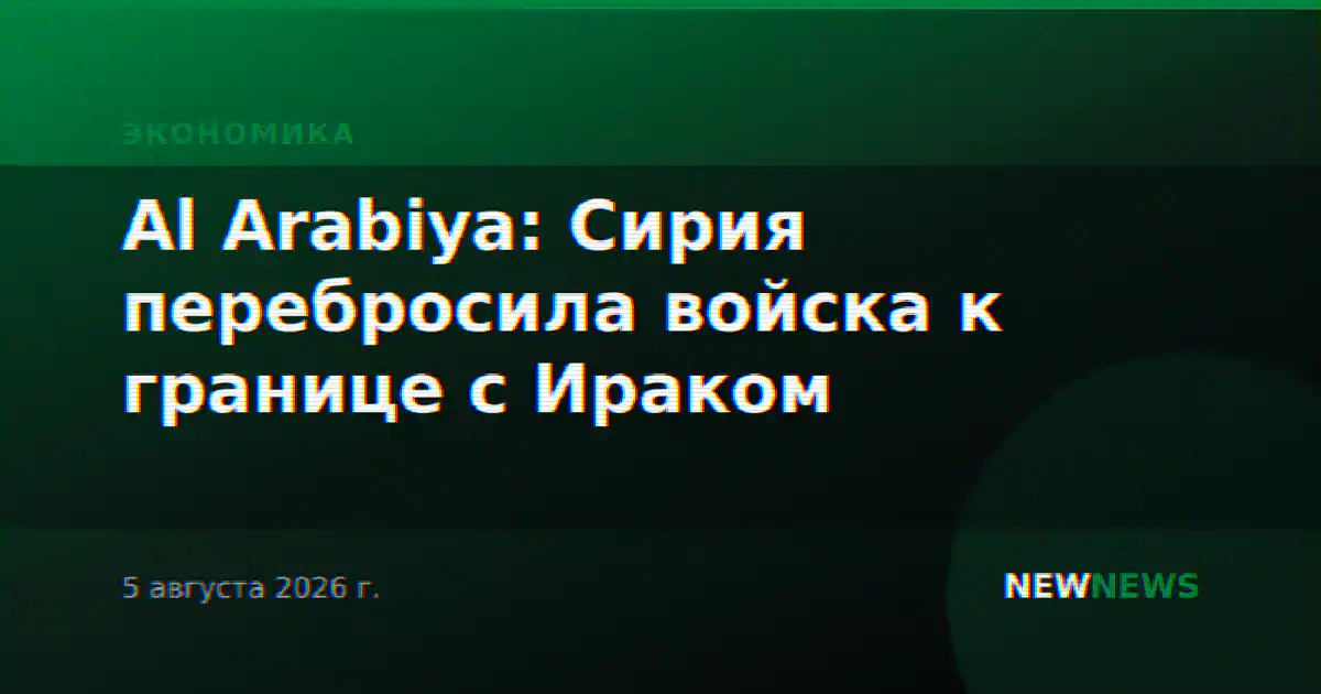 Al Arabiya: Сирия перебросила войска к границе с Ираком