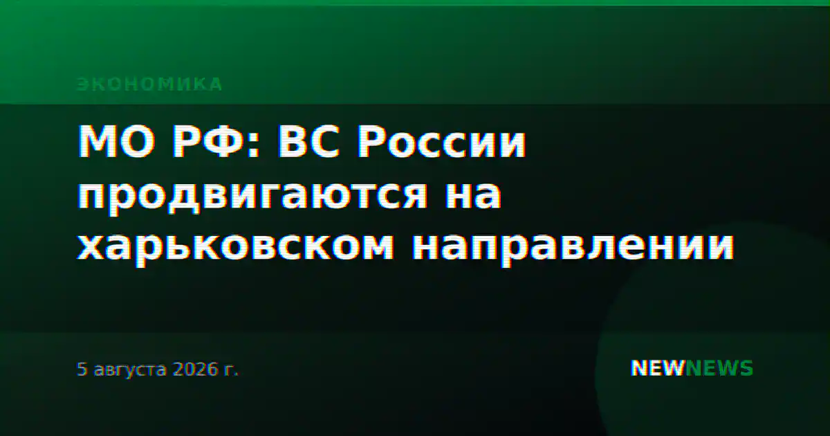 МО РФ: ВС России продвигаются на харьковском направлении