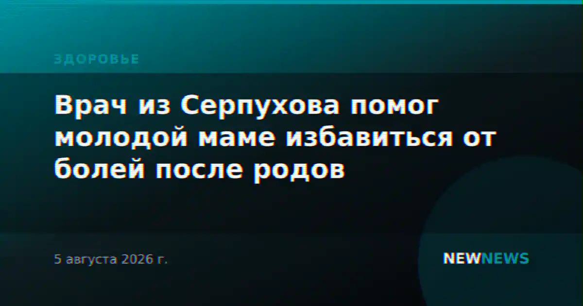 Врач из Серпухова помог молодой маме избавиться от болей после родов