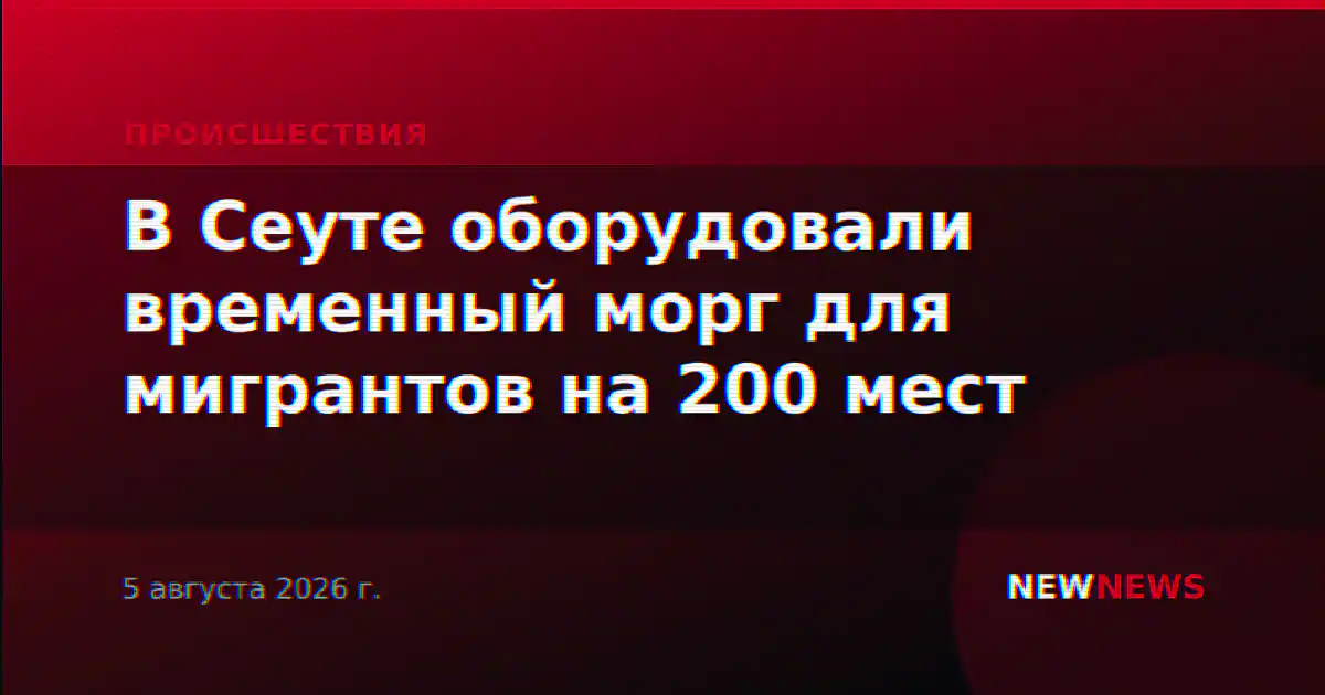 В Сеуте оборудовали временный морг для мигрантов на 200 мест