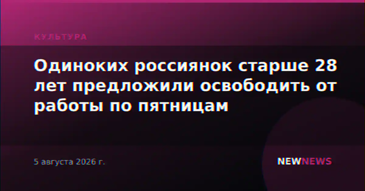 Одиноких россиянок старше 28 лет предложили освободить от работы по пятницам