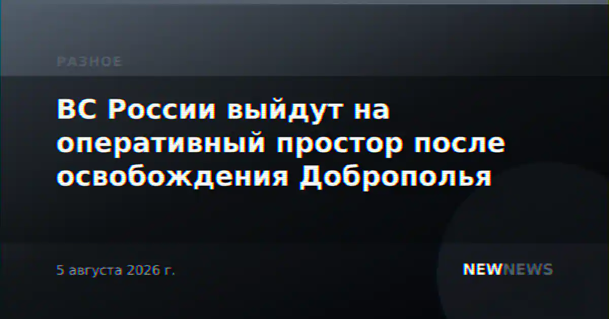 ВС России выйдут на оперативный простор после освобождения Доброполья