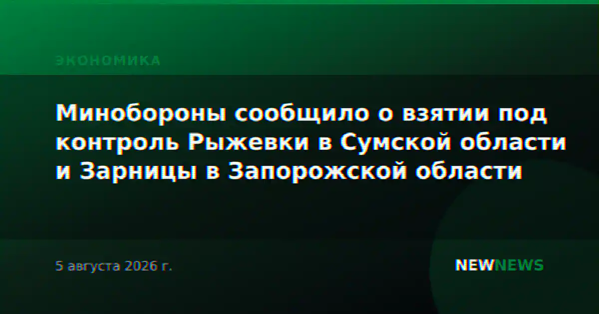 Минобороны сообщило о взятии под контроль Рыжевки в Сумской области и Зарницы в Запорожской области