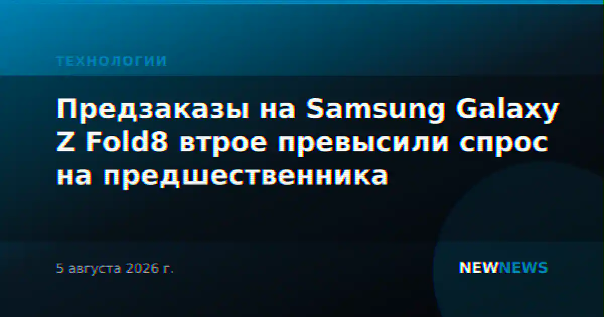 Предзаказы на Samsung Galaxy Z Fold8 втрое превысили спрос на предшественника