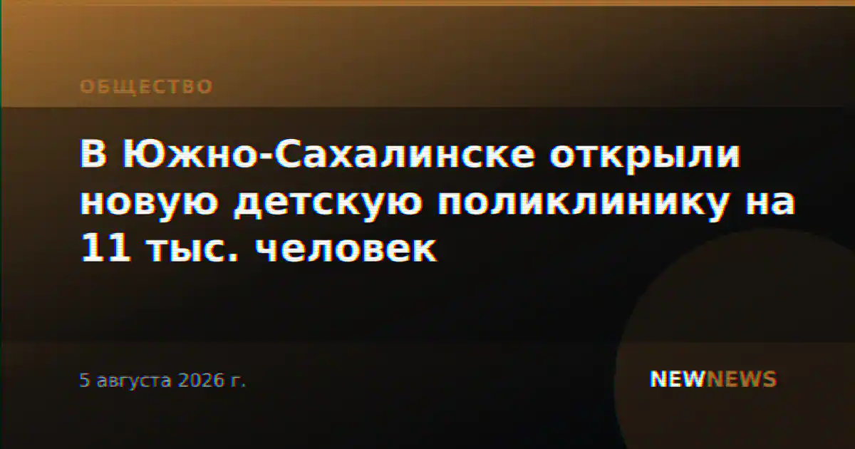 В Южно-Сахалинске открыли новую детскую поликлинику на 11 тыс. человек