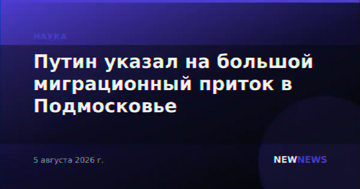 Путин указал на большой миграционный приток в Подмосковье